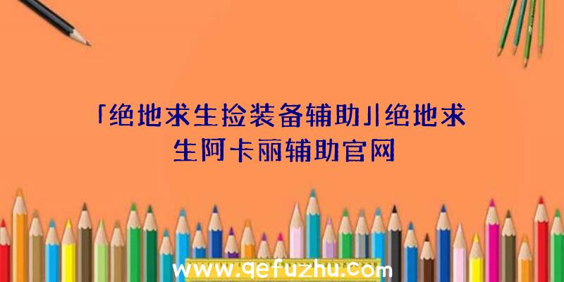 「绝地求生捡装备辅助」|绝地求生阿卡丽辅助官网